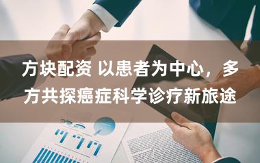 方块配资 以患者为中心，多方共探癌症科学诊疗新旅途