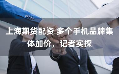 上海期货配资 多个手机品牌集体加价，记者实探