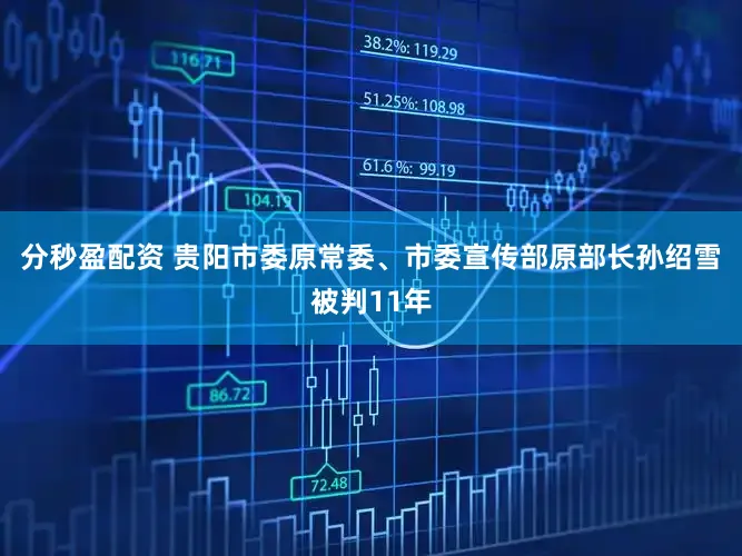 分秒盈配资 贵阳市委原常委、市委宣传部原部长孙绍雪被判11年