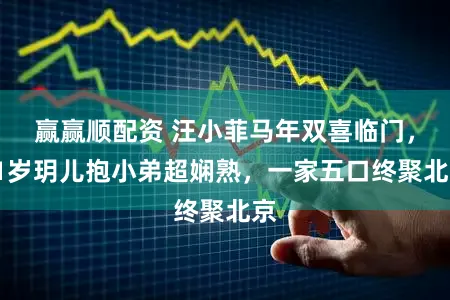 赢赢顺配资 汪小菲马年双喜临门，11岁玥儿抱小弟超娴熟，一家五口终聚北京