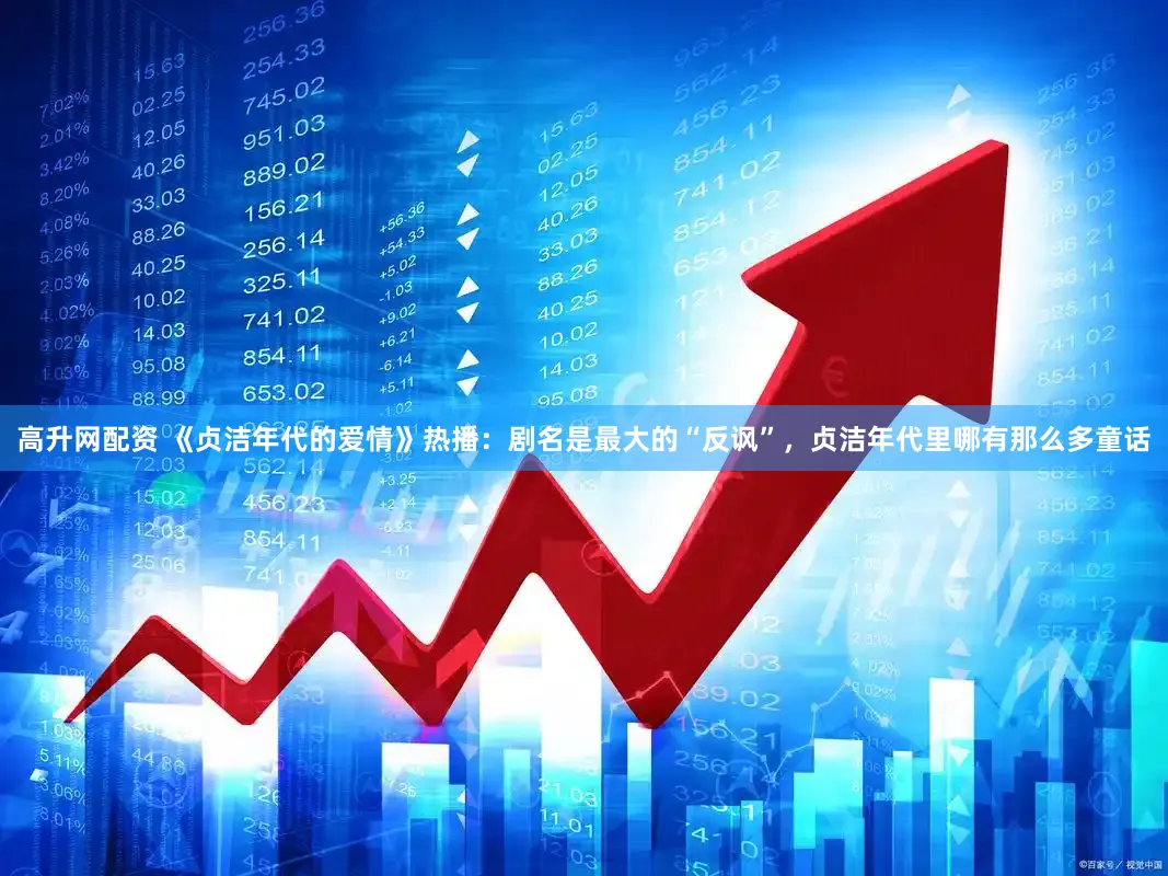 高升网配资 《贞洁年代的爱情》热播：剧名是最大的“反讽”，贞洁年代里哪有那么多童话