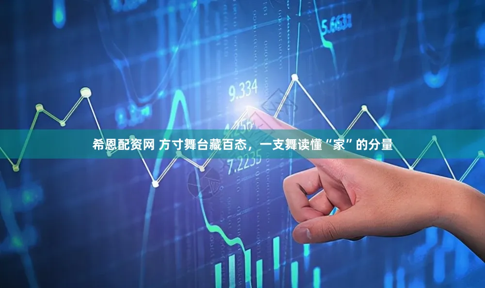 希恩配资网 方寸舞台藏百态，一支舞读懂“家”的分量