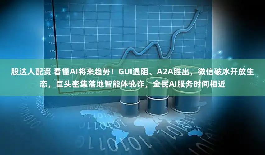 股达人配资 看懂AI将来趋势！GUI遇阻、A2A胜出，微信破冰开放生态，巨头密集落地智能体讹诈，全民AI服务时间相近