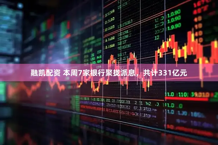 融凯配资 本周7家银行聚拢派息，共计331亿元