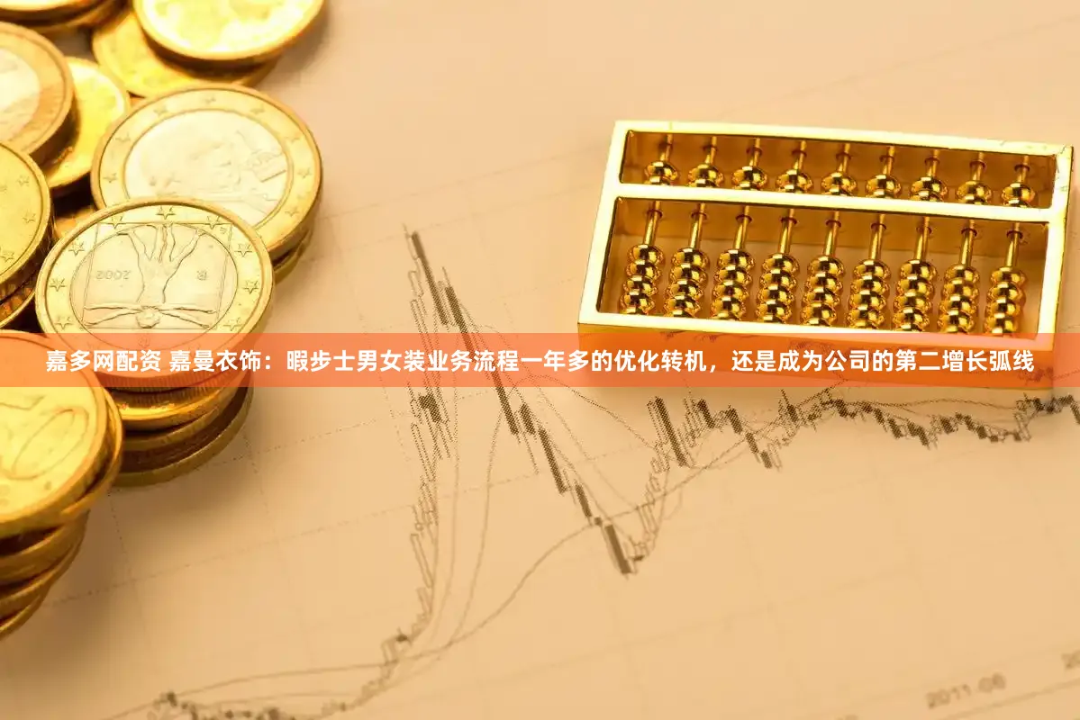 嘉多网配资 嘉曼衣饰：暇步士男女装业务流程一年多的优化转机，还是成为公司的第二增长弧线