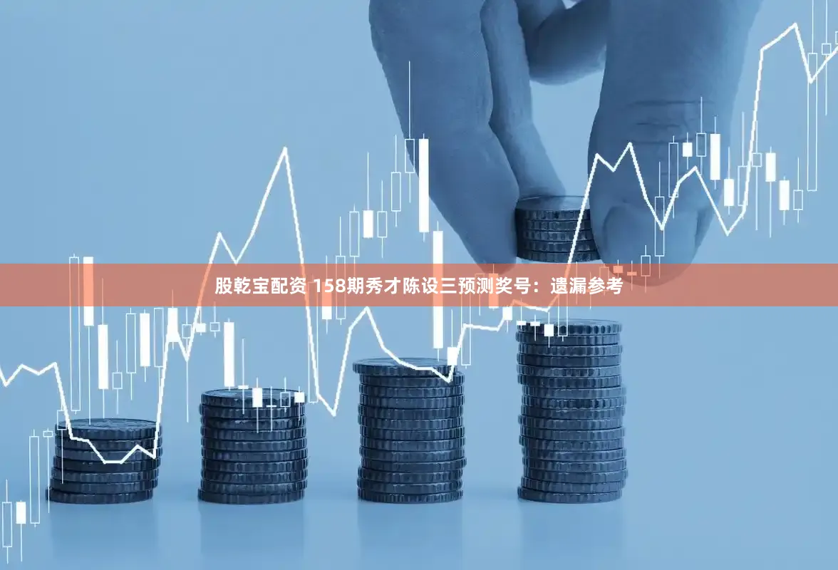 股乾宝配资 158期秀才陈设三预测奖号：遗漏参考