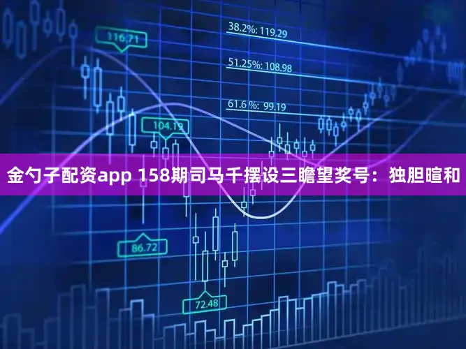 金勺子配资app 158期司马千摆设三瞻望奖号：独胆暄和