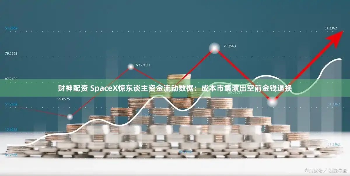 财神配资 SpaceX惊东谈主资金流动数据：成本市集演出空前金钱退换