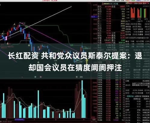 长红配资 共和党众议员斯泰尔提案：退却国会议员在猜度阛阓押注